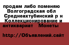 продам либо поменяю - Волгоградская обл., Среднеахтубинский р-н Коллекционирование и антиквариат » Монеты   